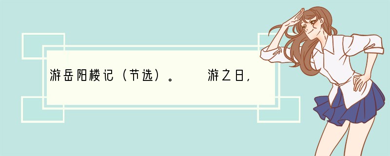 游岳阳楼记（节选）。　　游之日，风日清和，湖平于熨。时有小舫往来，如绳头细字，着